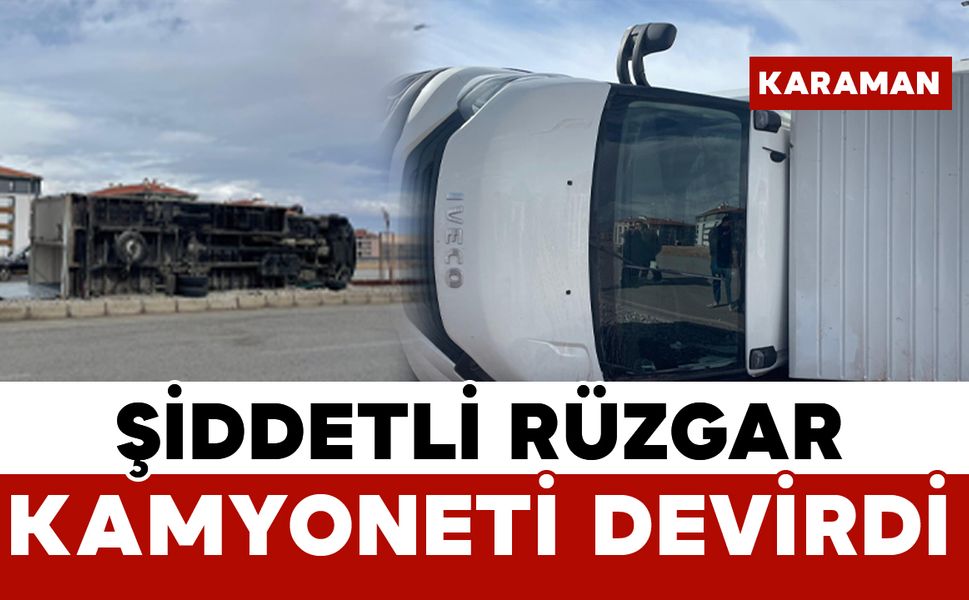 Karaman’da rüzgâra dayanamayan kamyonet devrildi