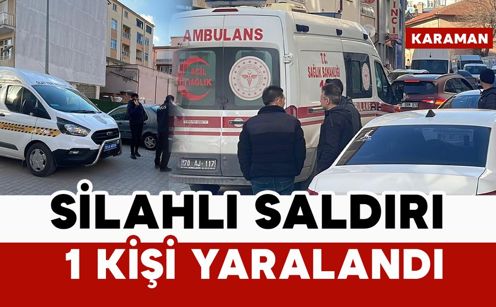 Karaman’da silahlı saldırıda 1 kişi yaralandı