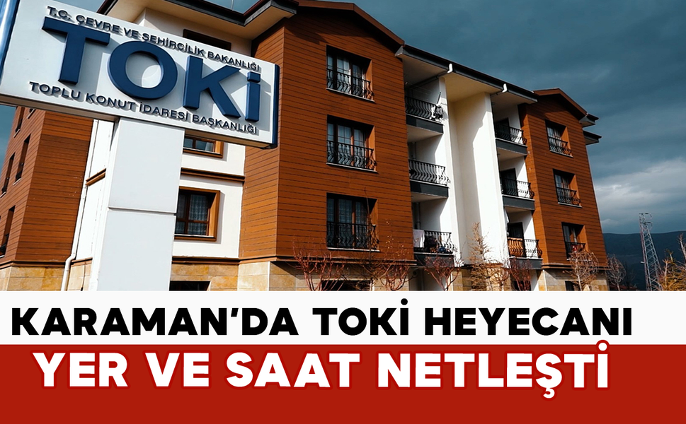 Karaman’da TOKİ Heyecanı: Yer ve Saat Netleşti