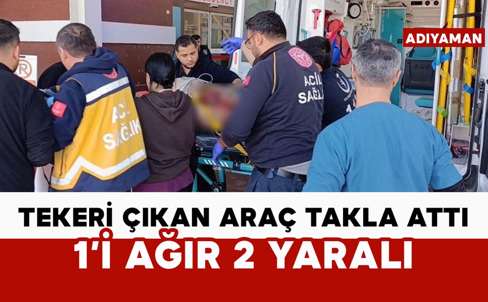 Tekeri çıkan araç takla attı: 1'i ağır 2 yaralı