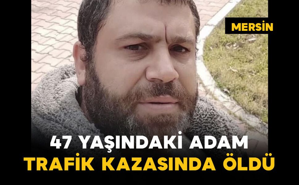 47 yaşındaki adam kazada öldü
