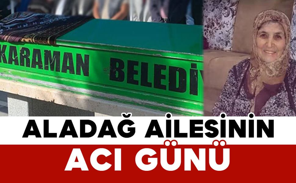 Aladağ Ailesinin Acı Günü: Havva Aladağ Vefat Etti