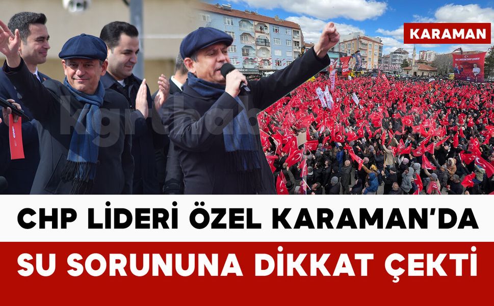 CHP Lideri Özgür Özel Karaman’da su sorununa dikkat çekti