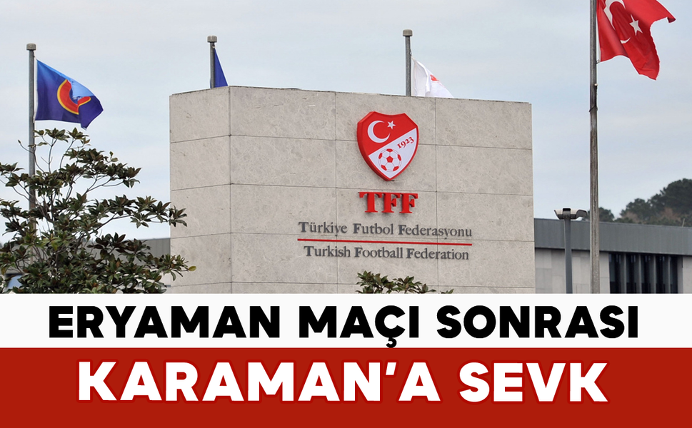 Eryaman Maçı Sonrası Karaman’a Sevk