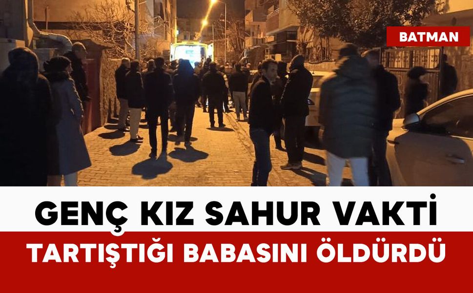 Genç kız sahur vakti tartıştığı babasını öldürdü