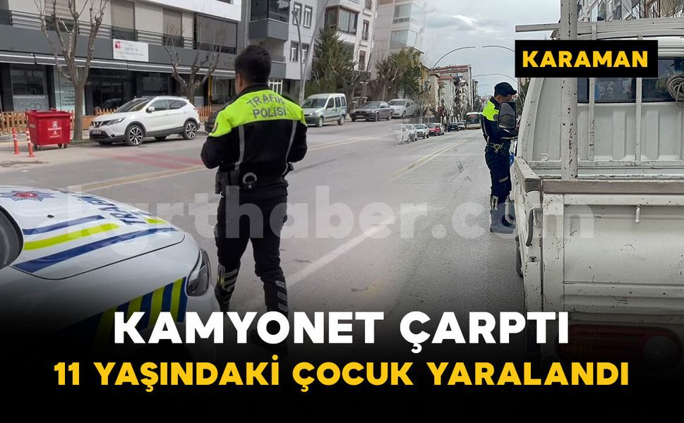 Karaman'da 11 yaşındaki çocuğa kamyonet çarptı