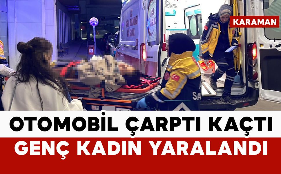 Karaman’da genç kadına çarpan sürücü kaçtı: 1 yaralı