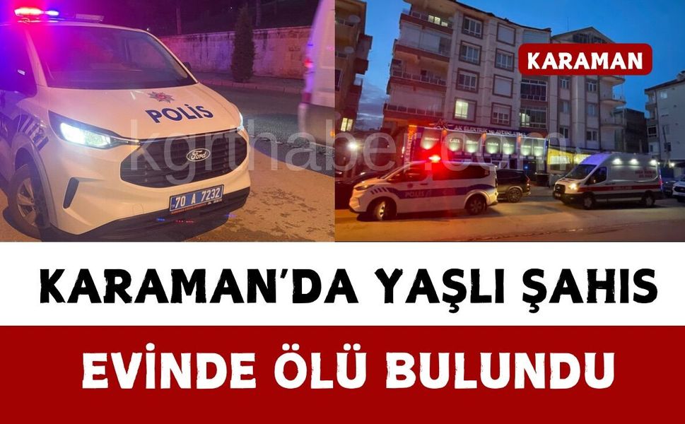 Karaman’da yaşlı şahıs evinde ölü bulundu