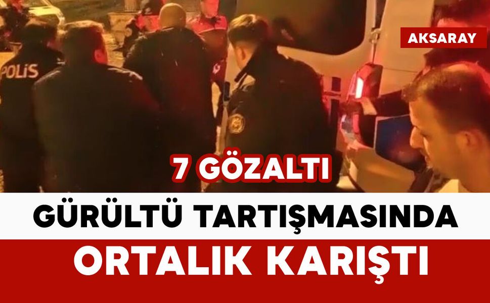 Komşuların gürültü tartışmasında ortalık karıştı: 7 gözaltı