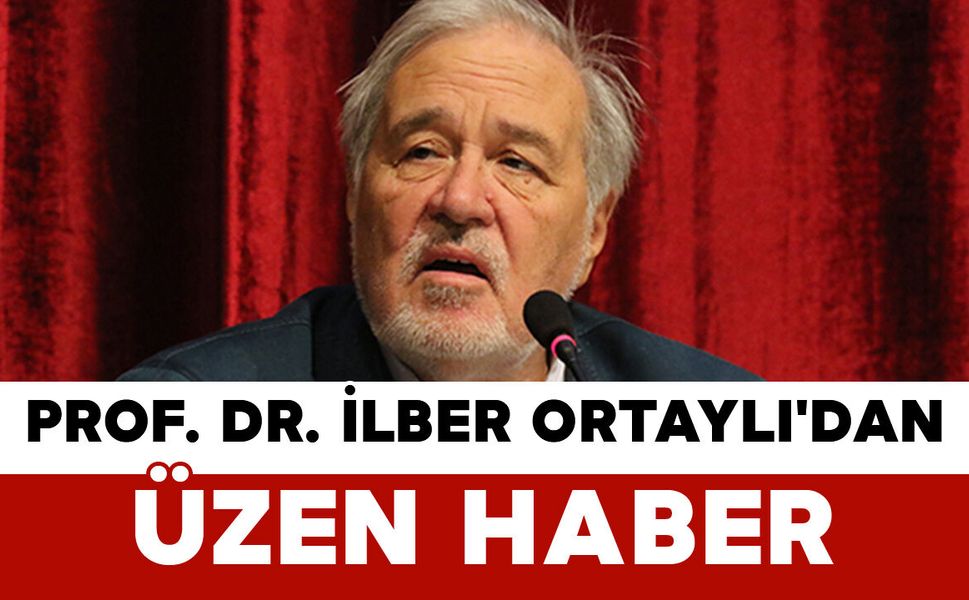 Prof. Dr. İlber Ortaylı'dan Üzen Haber