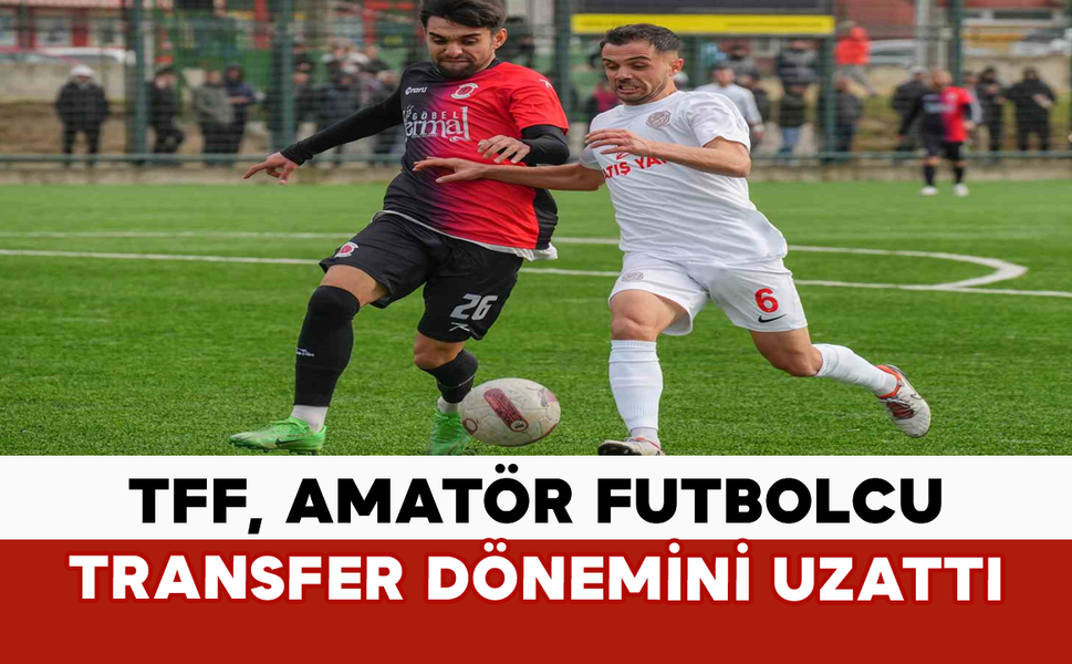 TFF, Amatör Futbolcu Transfer Dönemini Uzattı
