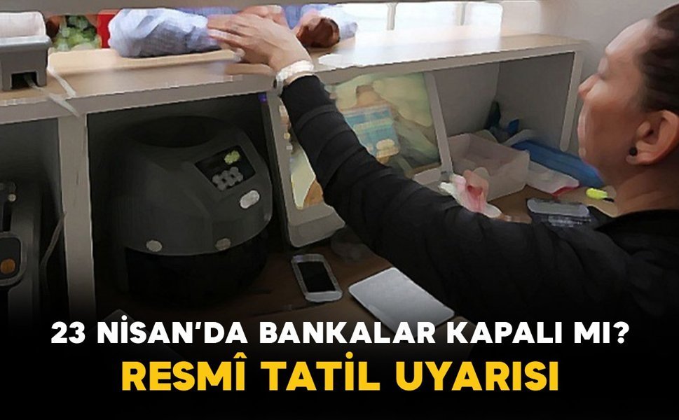 23 Nisan’da Bankalar Kapalı mı? Resmî Tatil Uyarısı
