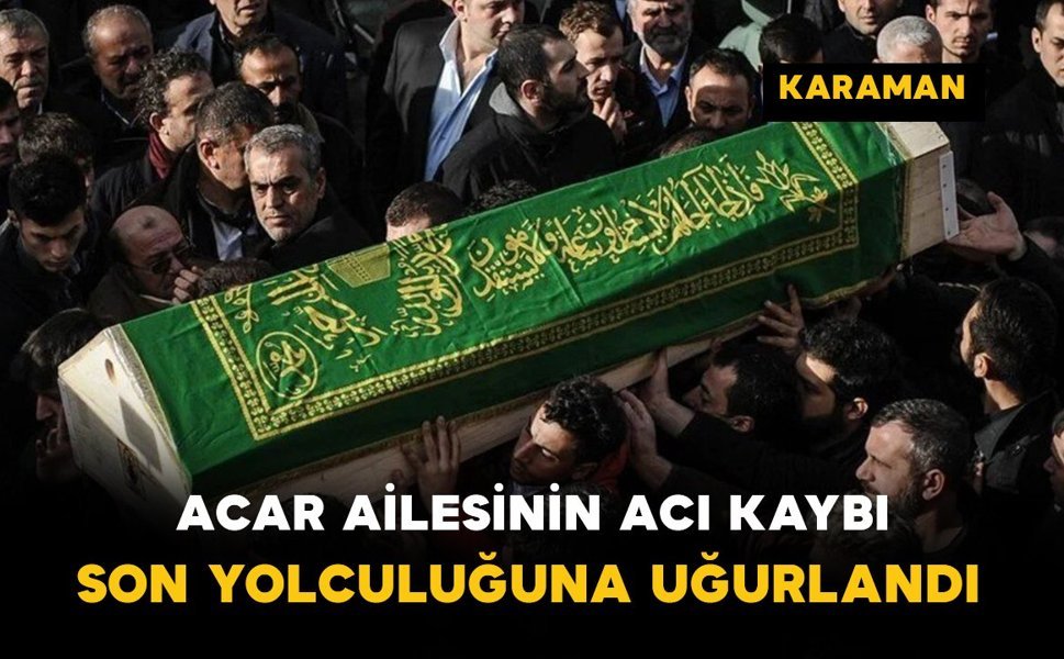 Acar Ailesinin Acı Kaybı Son Yolculuğuna Uğurlandı