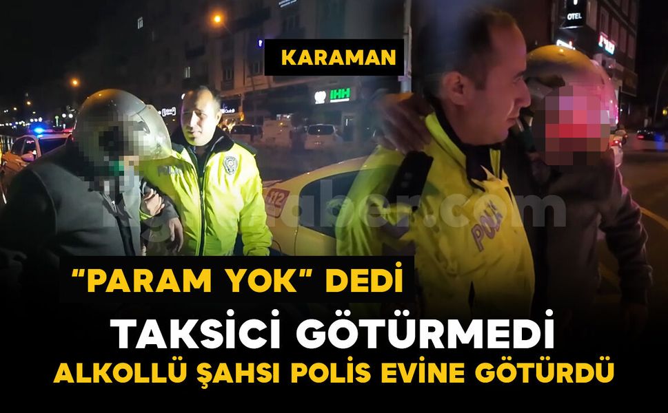Alkollü şahsı parası olmayınca taksici götürmedi, polis “Gel dayı” diyerek evine götürdü