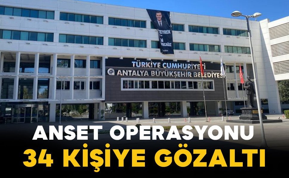 Antalya Büyükşehir’e ANSET operasyonu: 34 kişi hakkında gözaltı kararı