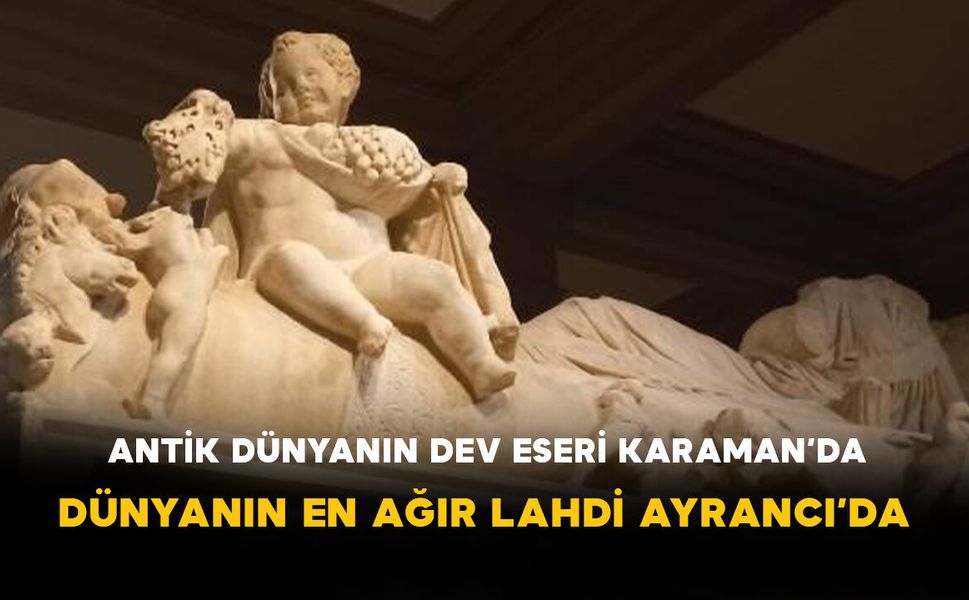 Antik Dünyanın Dev Eseri Karaman’da: Dünyanın En Ağır Lahdi Ayrancı’da