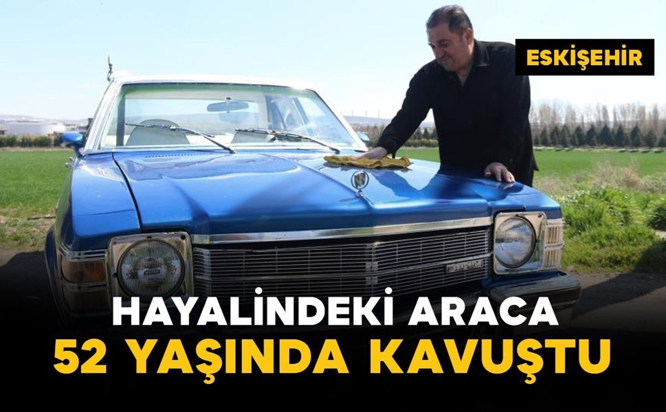 Çocukluk hayali araca 52 yaşında kavuştu
