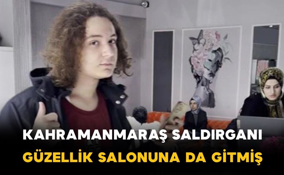 Kahramanmaraş saldırganı annesiyle kadın güzellik merkezine giderek cilt bakımı yaptırmış