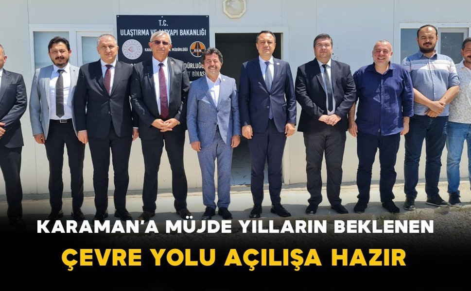 Karaman’a Müjde: Yılların Beklenen Çevre Yolu Açılışa Hazır