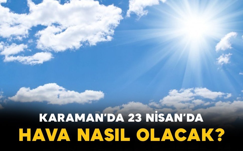Karaman’da 23 Nisan’da hava nasıl olacak?