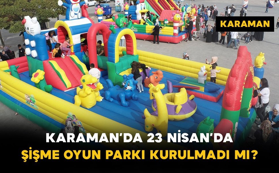 Karaman’da 23 Nisan’da Şişme Oyun Parkı Kurulmadı mı?