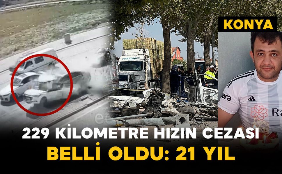 Konya’daki Feci Kazada Karar: 229 Km Hız Yapan Sürücüye 21 Yıl Ceza