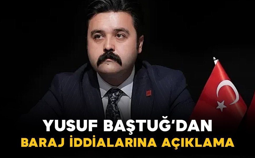 Yusuf Baştuğ'dan baraj iddialarına açıklama