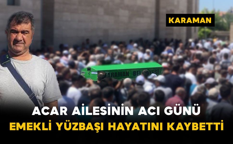 Acar ailesinin acı günü: Emekli Yüzbaşı hayatını kaybetti