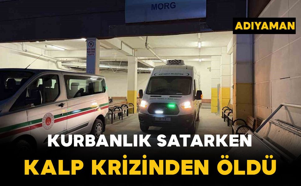 Adıyaman’da kurbanlık satarken kalp krizi geçiren kişi hayatını kaybetti