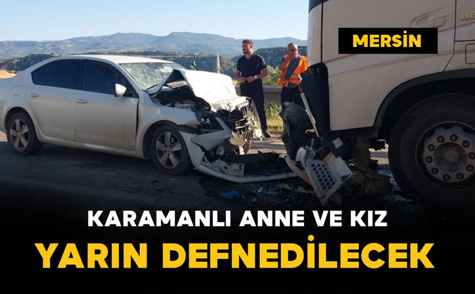 Kazada ölen anne ve kızının cenazesi yarın Karaman’da defnedilecek