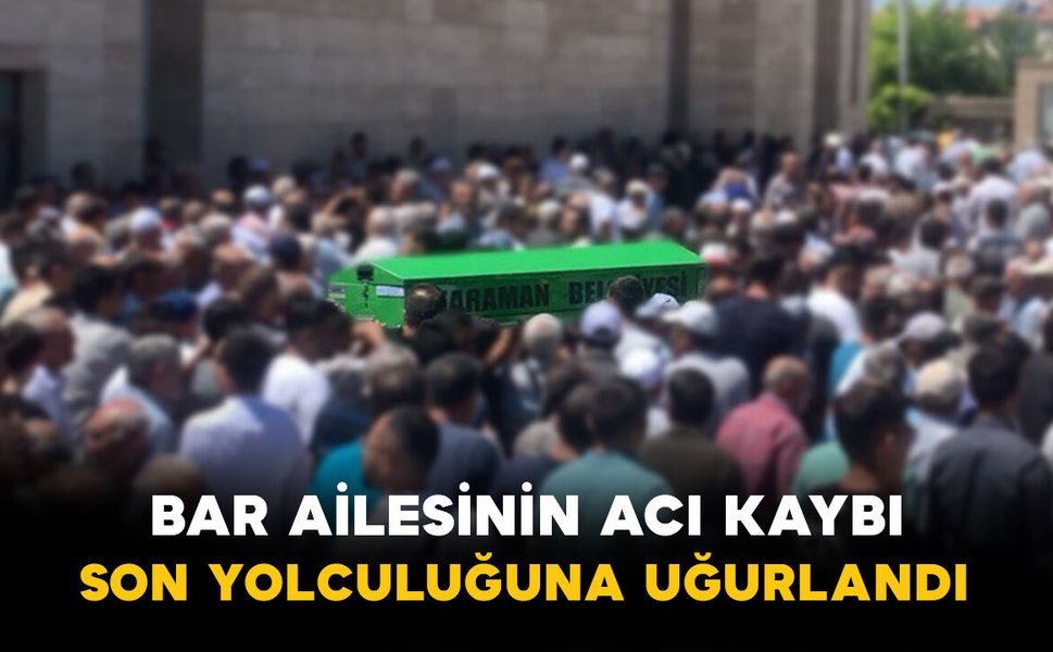 Bar Ailesinin Acı Kaybı: Son Yolculuğuna Uğurlandı