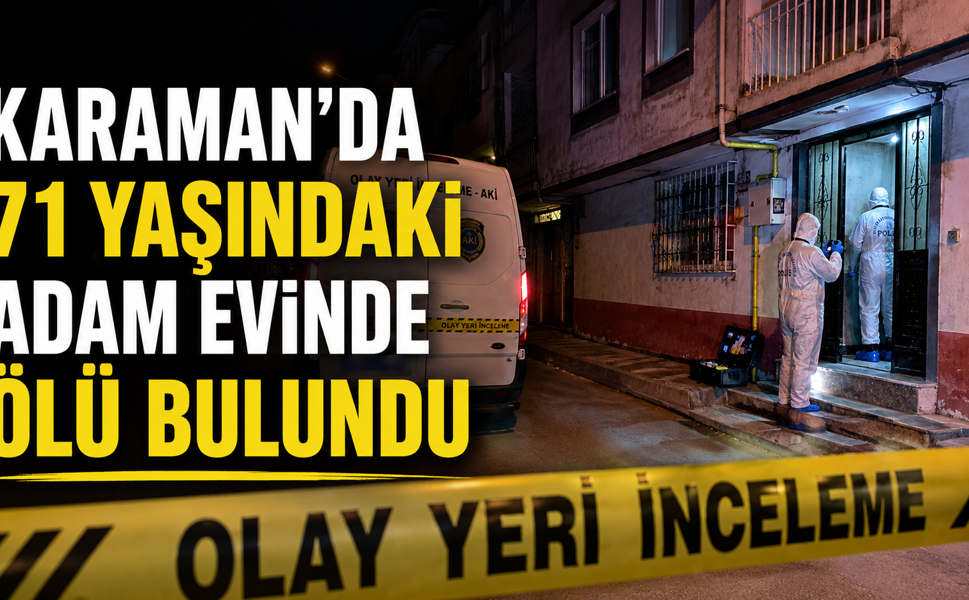 Karaman’da 71 Yaşındaki Adam Evinde Ölü Bulundu