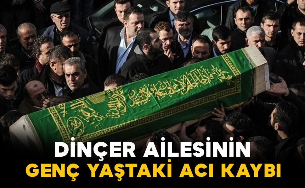 Dinçer ailesinin genç yaştaki acı kaybı