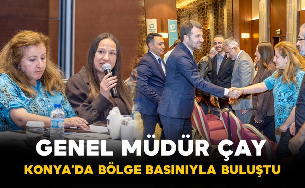 Genel Müdür Çay, Konya’da bölge basınıyla buluştu