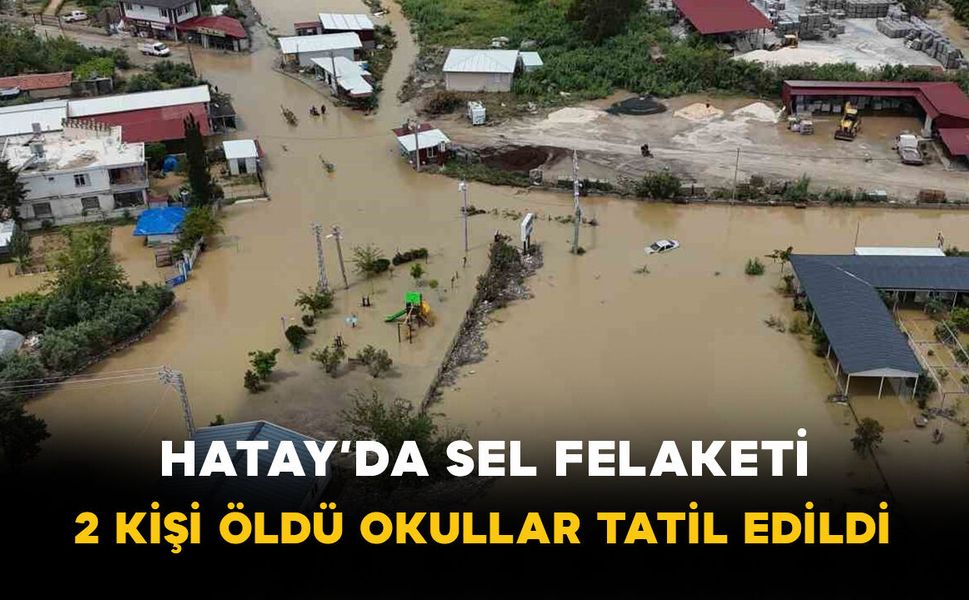 Hatay’da sel felaketi: 2 kişi hayatını kaybetti bazı okullar tatil edildi