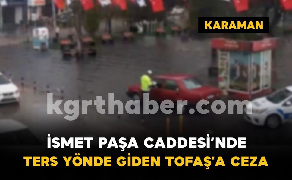 İsmet Paşa Caddesi’nde ters yönde giden Tofaş’a 32 bin lira ceza