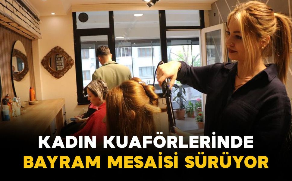 Kadın kuaförlerinde bayram mesaisi sürüyor