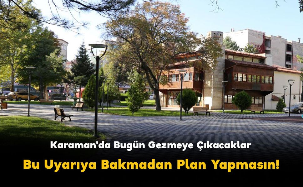 Karaman'da Bugün Gezmeye Çıkacaklar Bu Uyarıya Bakmadan Plan Yapmasın!