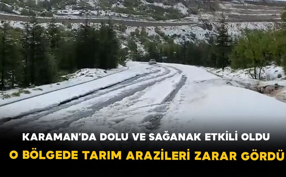 Karaman’da dolu ve sağanak etkili oldu: Başyayla'da tarım arazileri zarar gördü