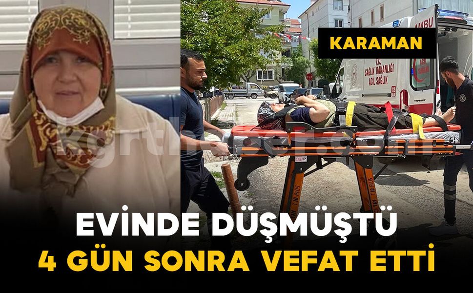 Karaman’da evinde düşen 75 yaşındaki kadın 4 gün sonra vefat etti