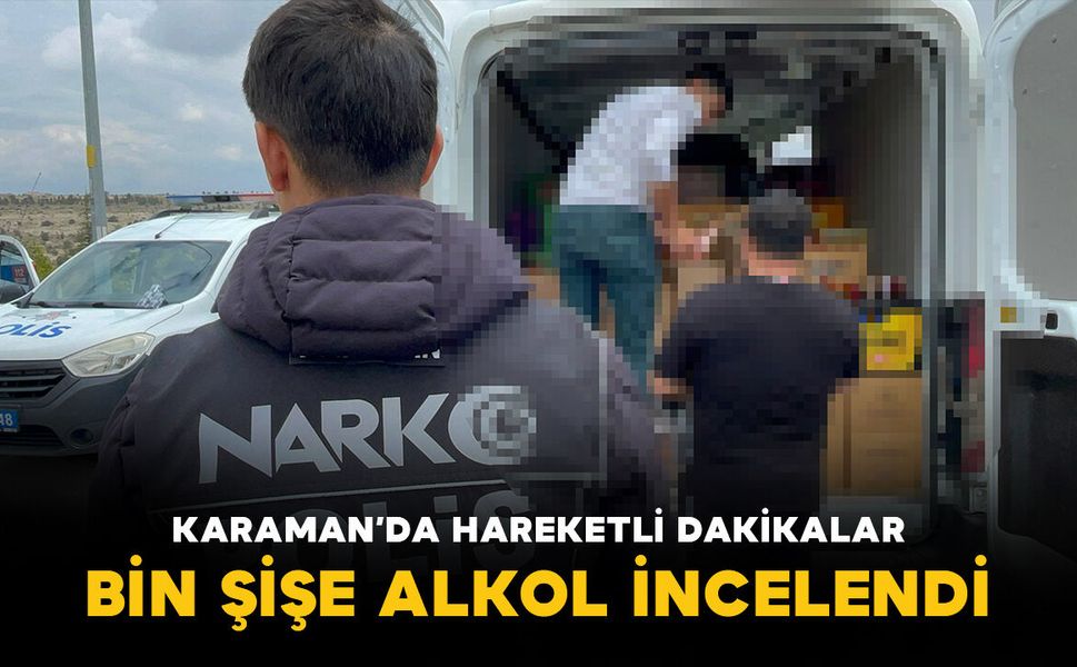 Karaman'da hareketli dakikalar: Durdurulan araçtaki bin şişe alkol incelendi