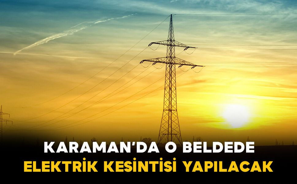 Karaman'da o beldede elektrik kesintisi yapılacak