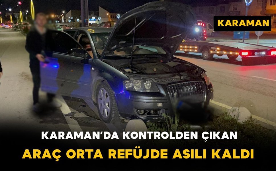 Karaman’da Otomobil Refüjde Askıda Kaldı