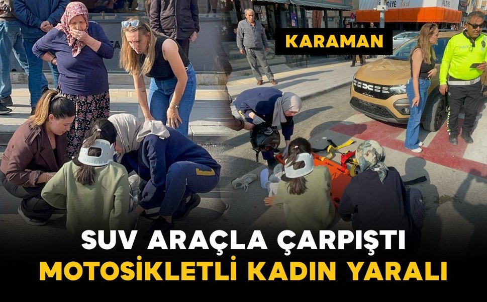 Karaman’da SUV araçla çarpışan motosikletli kadın yaralandı
