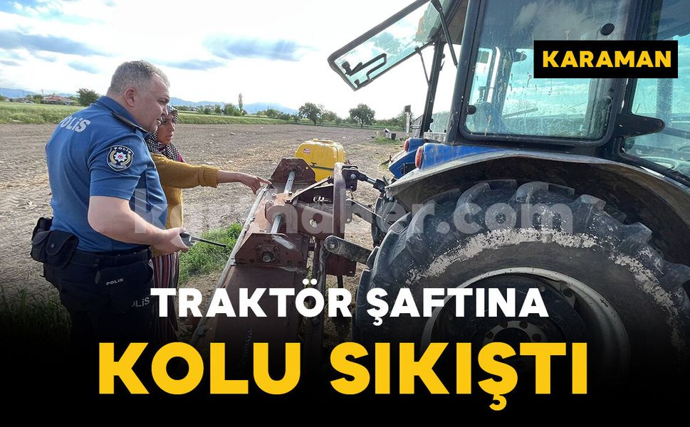 Karaman'da traktör şaftına kolu sıkışan şahıs yaralandı