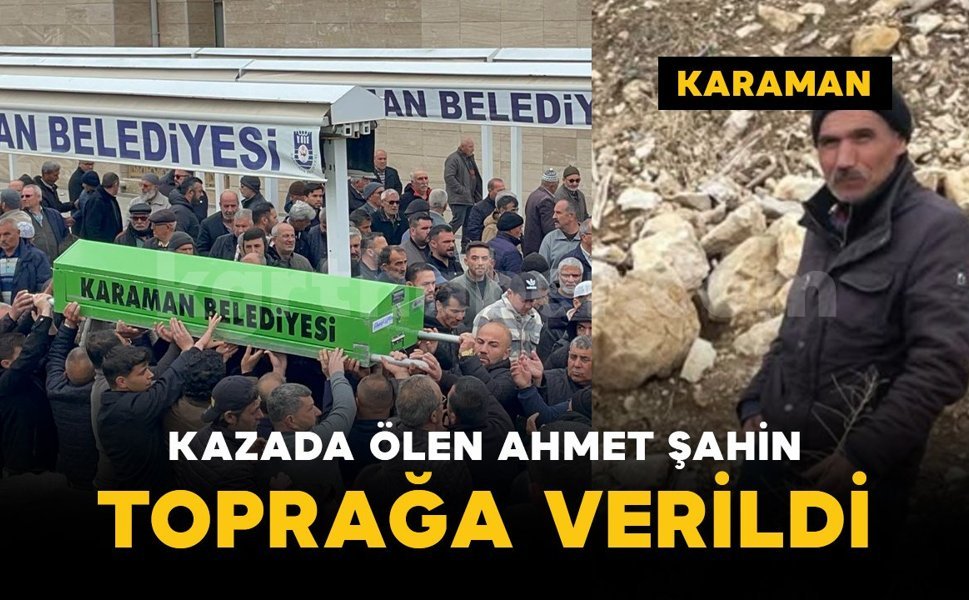 Karaman'daki kazada yaşamını yitiren Ahmet Şahin defnedildi