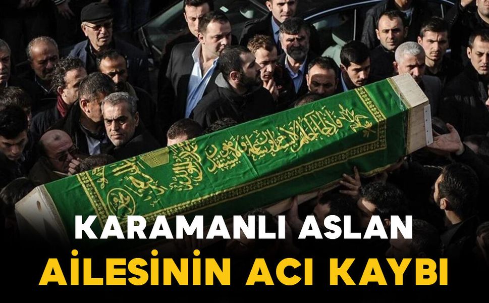 Karamanlı Aslan ailesinin acı kaybı