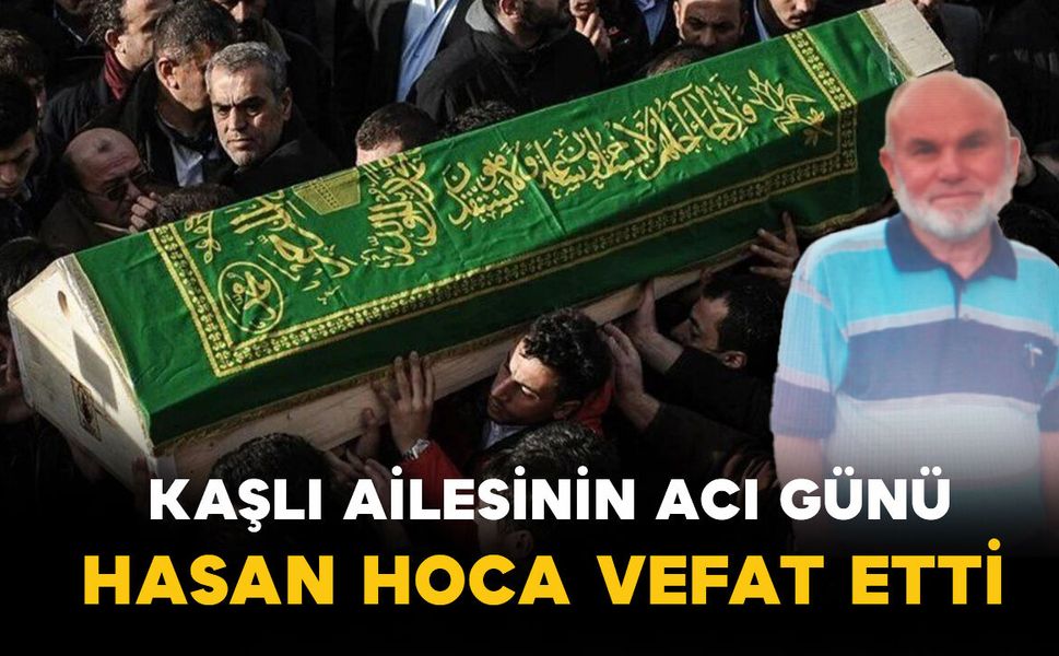 Kaşlı ailesinin acı günü: Hasan Hoca vefat etti