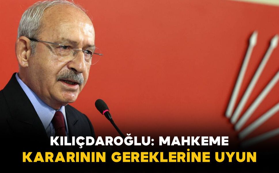 Kılıçdaroğlu: "CHP’nin tüm örgütlerine mahkeme kararının gereklerine uymasını rica ederim"