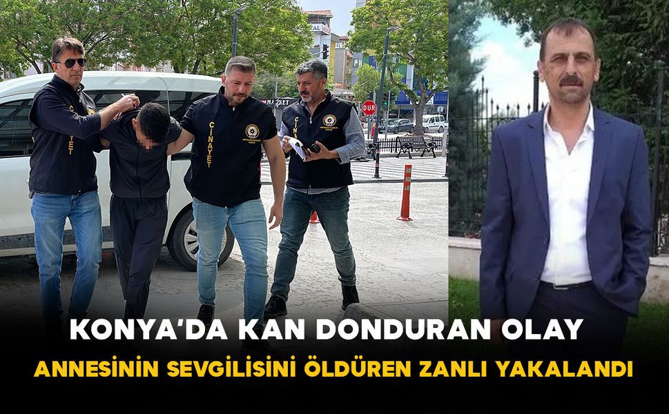 Konya’da kan donduran olay: Annesinin sevgilisini öldüren zanlı yakalandı